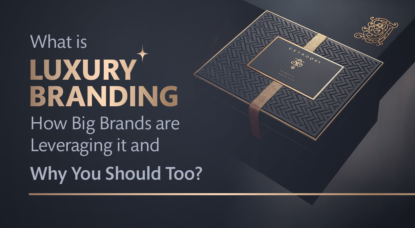 What is Luxury Branding, How Big Brands are Leveraging it and Why You Should Too?